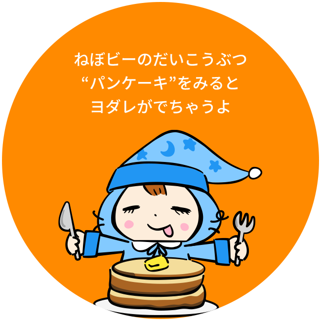 ねぼビーのだいこうぶつ“ホットケーキ”をみるとヨダレがでちゃうよ