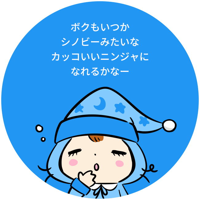ボクもいつかシノビーみたいなカッコいいニンジャになれるかなー