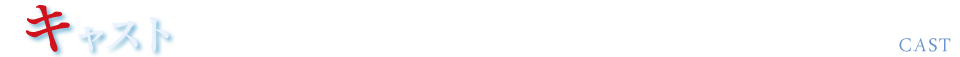 キャスト　CAST