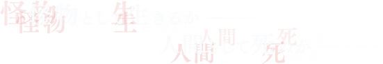 怪物として生きるか─　人間として死ぬか─