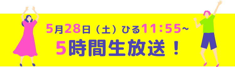 5月28日（土）ひる11:55～5時間生放送！