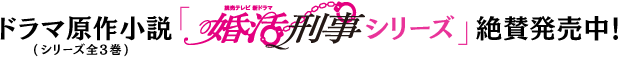 ドラマ原作小説（シリーズ全3巻）「婚活刑事シリーズ」絶賛発売中！