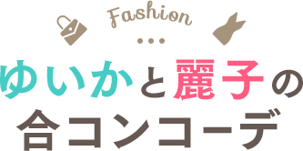 ゆいかと麗子の合コンコーデ