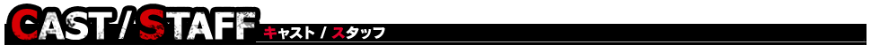 CAST/STAFF　キャスト/スタッフ