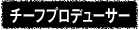チーフプロデューサー