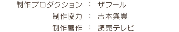 制作プロダクション：ザフール 制作協力：吉本興業 制作著作：読売テレビ