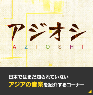 アジオシ　AZIOSHI　日本ではまだ知られていない アジアの音楽を紹介するコーナー