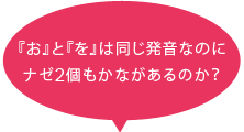 『お』と『を』は同じ発音なのにナゼ2個もかながあるのか？