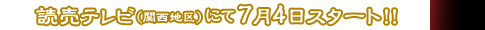 読売テレビ（関西地区）にて7月4日スタート！！