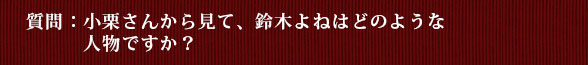 質問：小栗さんから見て、鈴木よねはどのような人物ですか？
