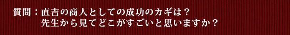質問：直吉の商人としての成功のカギは？ 先生から見てどこがすごいと思いますか？