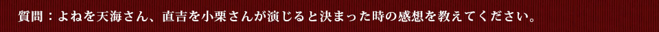 質問：よねを天海さん、直吉を小栗さんが演じると決まった時の感想を教えてください。