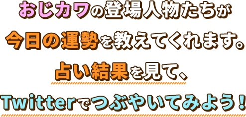 おじカワの登場人物たちが占い結果を教えてくれます。Twitterでつぶやいて結果を見てみよう！