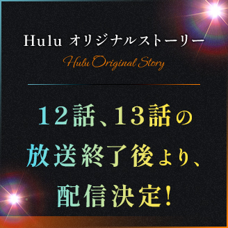 Huluオリジナルストーリーが12話、13話の放送終了後より、配信決定！