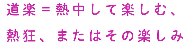 道楽＝熱中して楽しむ、熱狂、またはその楽しみ