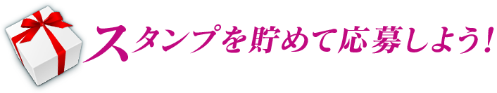 スタンプを貯めて応募しよう!