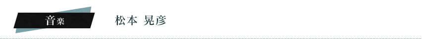 音楽：松本　晃彦