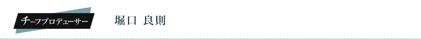 チーフプロデューサー：	堀口　良則
