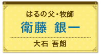 はるの父・牧師　衛藤 銀一（大石 吾朗）