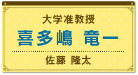 大学准教授　喜多嶋 竜一（佐藤 隆太）