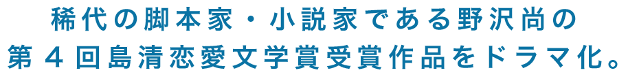 稀代の脚本家・小説家である野沢尚の第4回島清恋愛文学賞受賞作品をドラマ化。