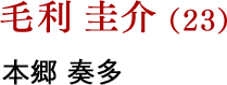 毛利 圭介（23） 本郷 奏多
