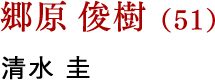 郷原 俊樹（51） 清水 圭