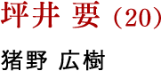 坪井 要（20） 猪野 広樹