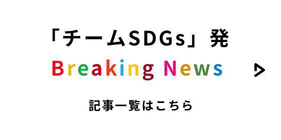 「チームSDGs」発 Breaking News 記事一覧はこちら