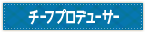 チーフプロデューサー