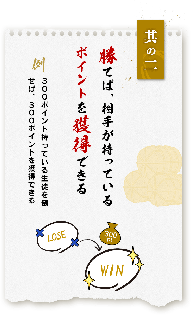 其の二：勝てば、相手が持っているポイントを獲得できる。例）３００ポイント持っている生徒を倒せば、３００ポイントを獲得できる