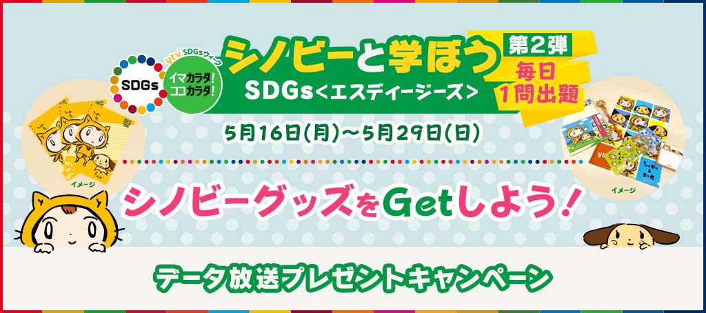 シノビーと学ぼうSDGｓ（エスディージーズ）第２弾　5月16日(月)～5月29日(日)　毎日1問出題　シノビーグッズをGetしよう！データ放送プレゼントキャンペーン