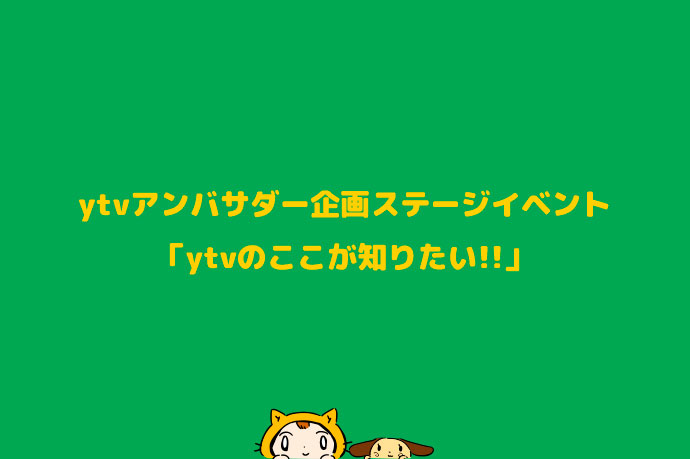 ytvアンバサダー企画ステージイベント「ytvのここが知りたい!!」