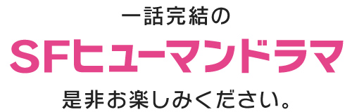 一話完結のＳＦヒューマンドラマ是非お楽しみください。