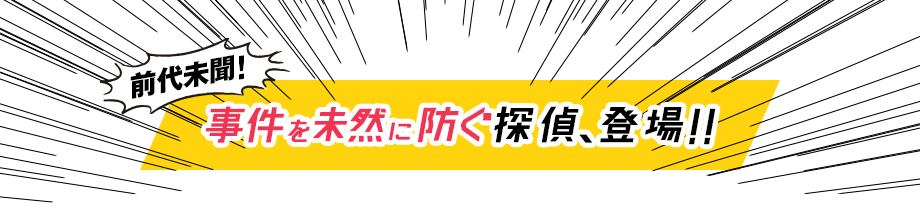 前代未聞! 事件を未然に防ぐ探偵、登場!!