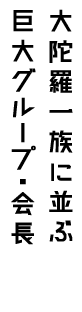 大陀羅一族に並ぶ巨大グループ・会長 