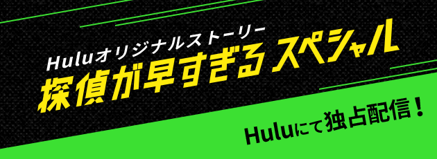 Huluオリジナルストーリー「探偵が早すぎる スペシャル」スペシャルの後半放送後からHuluにて独占配信！