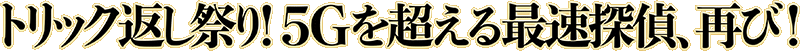 トリック返し祭り！5Gを超える最速探偵、再び！