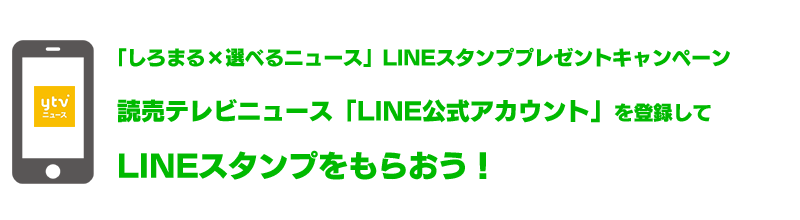 「しろまる×選べるニュース」LINEスタンププレゼントキャンペーン 読売テレビニュース「LINE公式アカウント」を登録してLINEスタンプをもらおう！