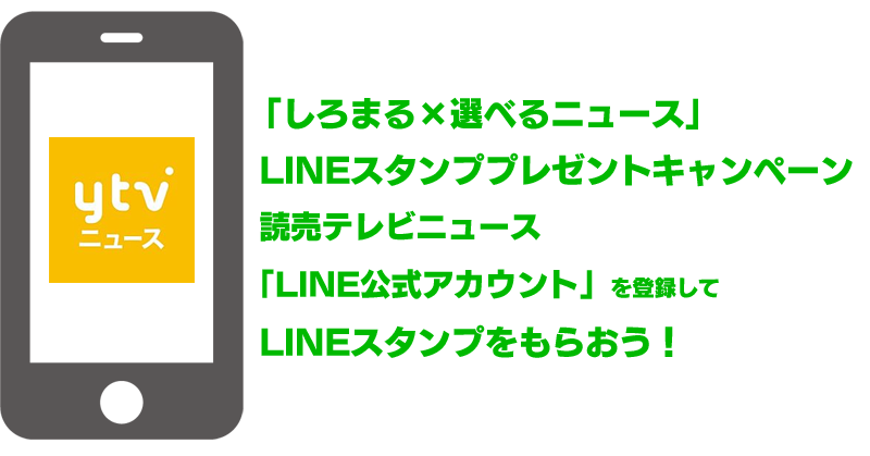 「しろまる×選べるニュース」LLINEスタンププレゼントキャンペーン 読売テレビニュース「LINE公式アカウント」を登録してLINEスタンプをもらおう！