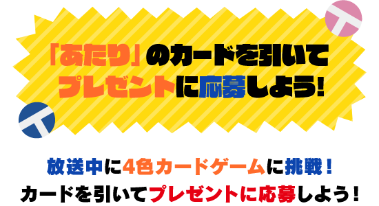 「あたり」のカードを引いてプレゼントに応募しよう！放送中に4色カードゲームに挑戦！カードを引いてプレゼントに応募しよう！