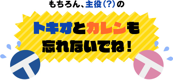 もちろん、主役（？）のトキオとカレンも忘れないでね！