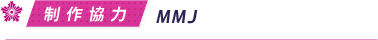 制作協力／ＭＭＪ