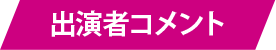 出演者コメント