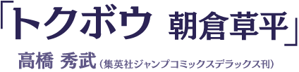 「トクボウ 朝倉草平」 高橋秀武(集英社ジャンプコミックスデラックス刊)