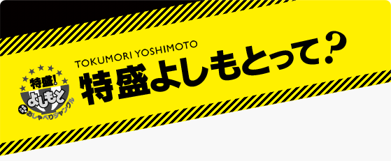 TOKUMORI YOSHIMOTO 特盛よしもとって