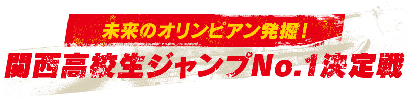 未来のオリンピアン発掘！関西高校生ジャンプNo.1決定戦