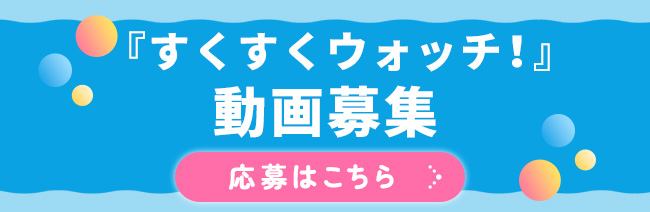 『すくすくウォッチ！』動画募集